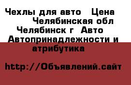  Чехлы для авто › Цена ­ 1 700 - Челябинская обл., Челябинск г. Авто » Автопринадлежности и атрибутика   